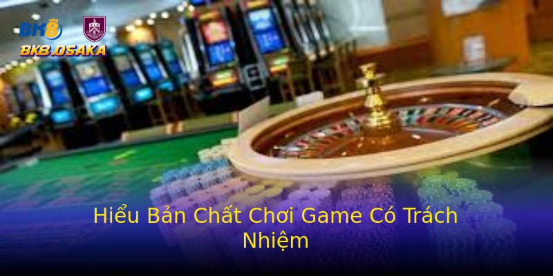 Hiểu Bản Chất Chơi Game Có Trách Nhiệm Hiểu Bản Chất Chơi Game Có Trách Nhiệm