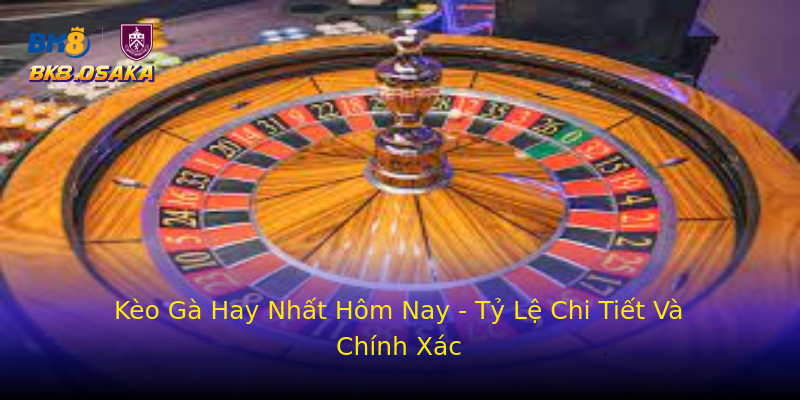 Kèo Gà Hay Nhất Hôm Nay - Tỷ Lệ Chi Tiết Và Chính Xác Kèo Gà Hay Nhất Hôm Nay - Tỷ Lệ Chi Tiết Và Chính Xác