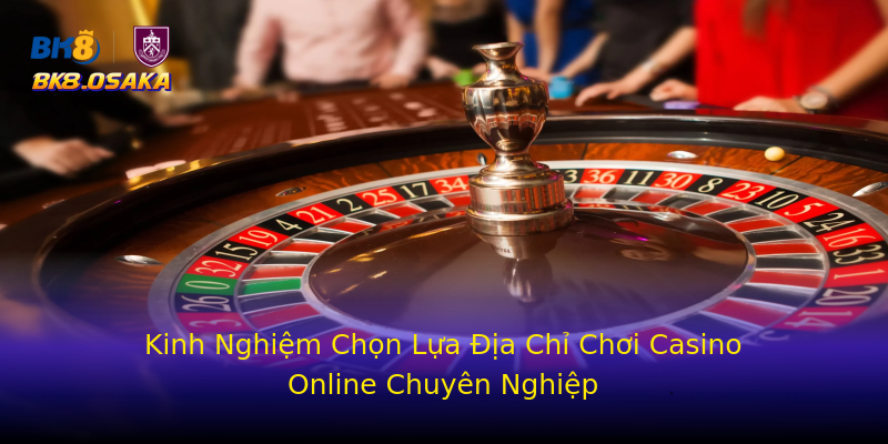 Kinh Nghiệm Chọn Lựa Địa Chỉ Chơi Casino Online Chuyên Nghiệp Kinh Nghiệm Chọn Lựa Địa Chỉ Chơi Casino Online Chuyên Nghiệp
